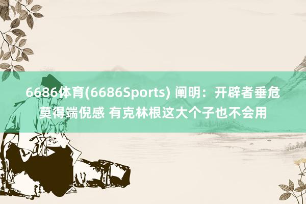 6686体育(6686Sports) 阐明：开辟者垂危莫得端倪感 有克林根这大个子也不会用