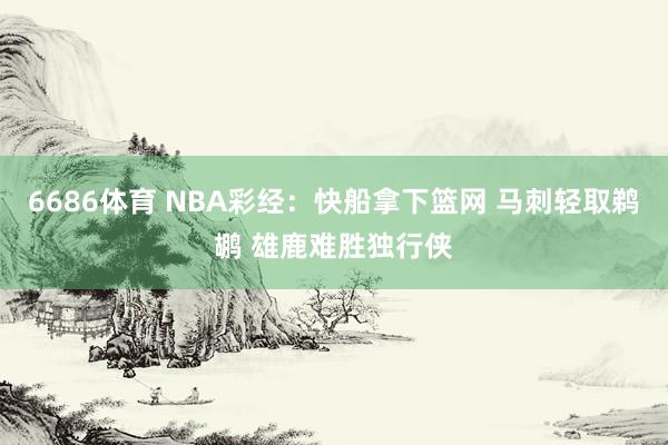 6686体育 NBA彩经：快船拿下篮网 马刺轻取鹈鹕 雄鹿难胜独行侠