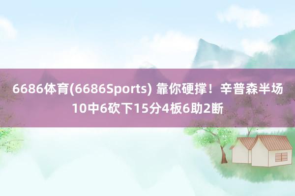 6686体育(6686Sports) 靠你硬撑！辛普森半场10中6砍下15分4板6助2断