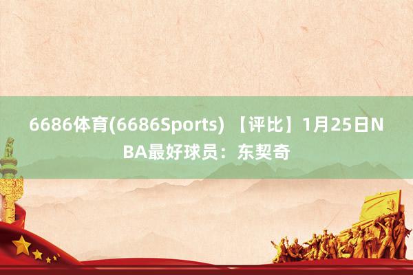 6686体育(6686Sports) 【评比】1月25日NBA最好球员：东契奇