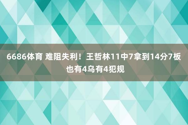 6686体育 难阻失利！王哲林11中7拿到14分7板 也有4乌有4犯规
