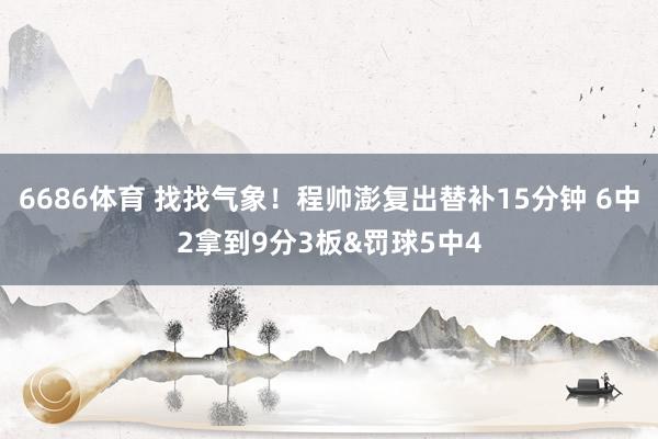 6686体育 找找气象！程帅澎复出替补15分钟 6中2拿到9分3板&罚球5中4