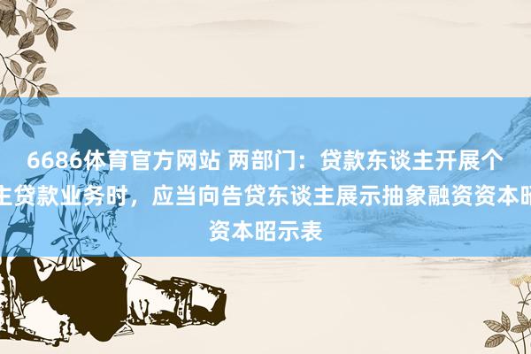 6686体育官方网站 两部门：贷款东谈主开展个东谈主贷款业务时，应当向告贷东谈主展示抽象融资资本昭示表