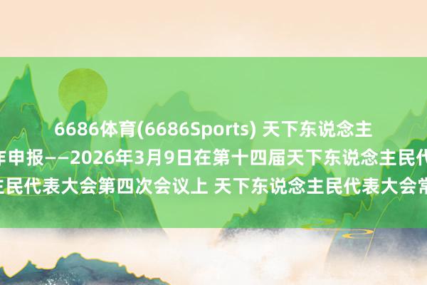 6686体育(6686Sports) 天下东说念主民代表大会常务委员会工作申报——2026年3月9日在第十四届天下东说念主民代表大会第四次会议上 天下东说念主民代表大会常务委员会委员长 赵乐际