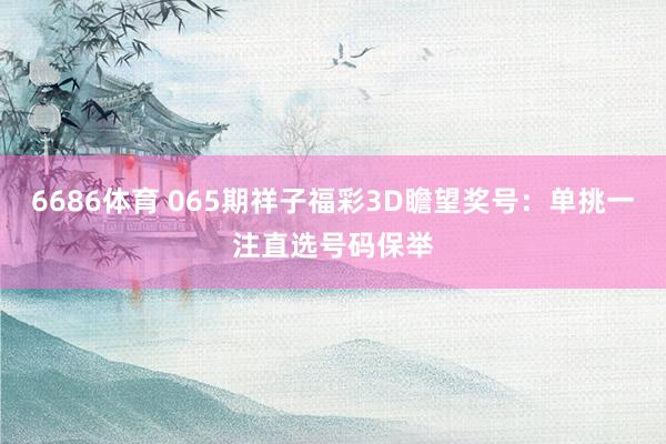 6686体育 065期祥子福彩3D瞻望奖号：单挑一注直选号码保举
