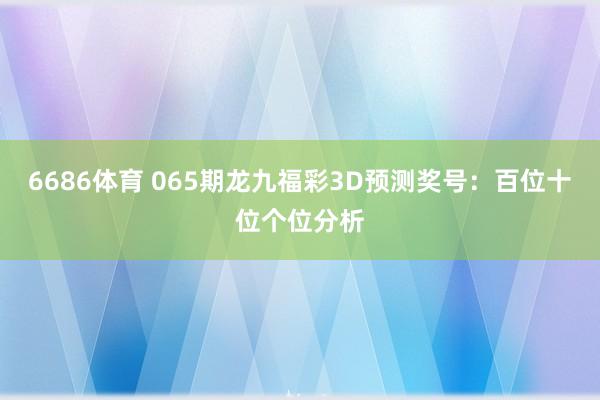 6686体育 065期龙九福彩3D预测奖号：百位十位个位分析