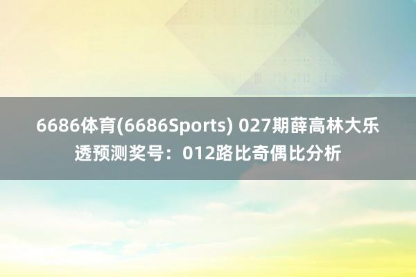 6686体育(6686Sports) 027期薛高林大乐透预测奖号：012路比奇偶比分析