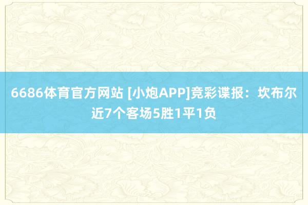 6686体育官方网站 [小炮APP]竞彩谍报：坎布尔近7个客场5胜1平1负