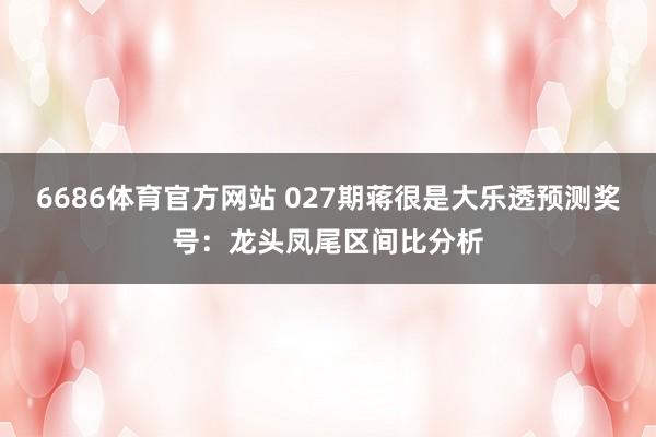 6686体育官方网站 027期蒋很是大乐透预测奖号：龙头凤尾区间比分析