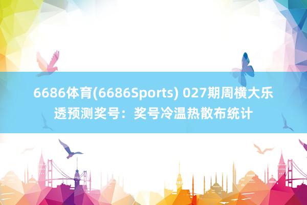 6686体育(6686Sports) 027期周横大乐透预测奖号：奖号冷温热散布统计