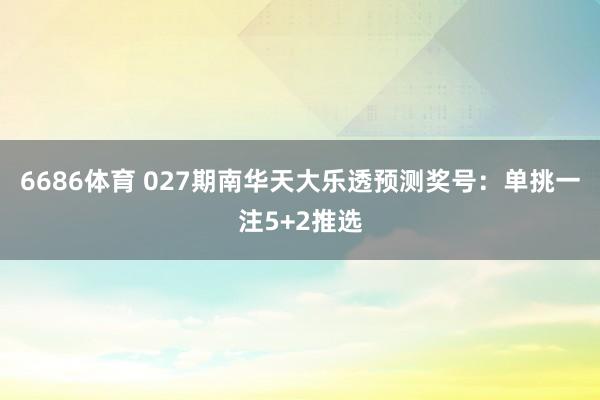 6686体育 027期南华天大乐透预测奖号：单挑一注5+2推选