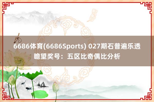 6686体育(6686Sports) 027期石普遍乐透瞻望奖号：五区比奇偶比分析