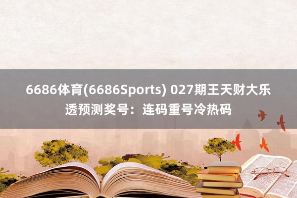 6686体育(6686Sports) 027期王天财大乐透预测奖号：连码重号冷热码