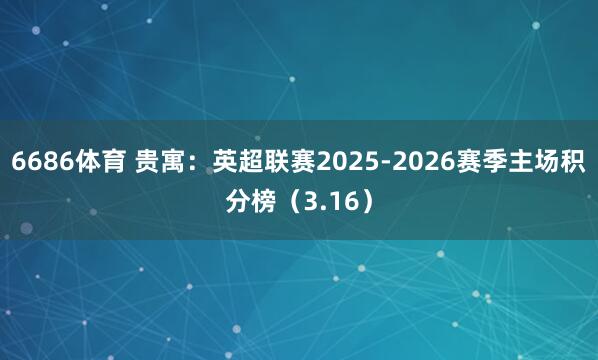 6686体育 贵寓：英超联赛2025-2026赛季主场积分榜（3.16）