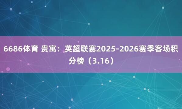 6686体育 贵寓：英超联赛2025-2026赛季客场积分榜（3.16）
