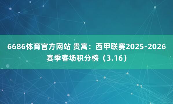 6686体育官方网站 贵寓：西甲联赛2025-2026赛季客场积分榜（3.16）