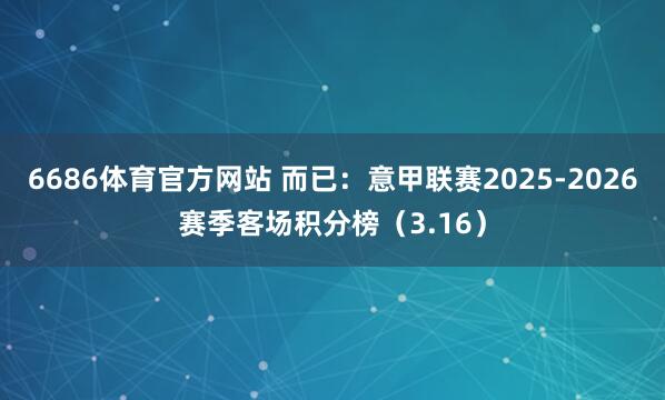 6686体育官方网站 而已：意甲联赛2025-2026赛季客场积分榜（3.16）