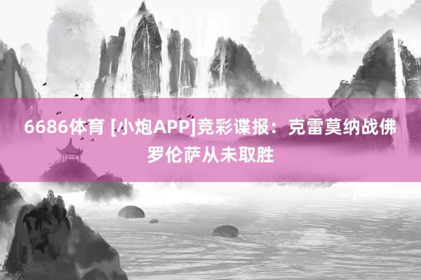 6686体育 [小炮APP]竞彩谍报：克雷莫纳战佛罗伦萨从未取胜