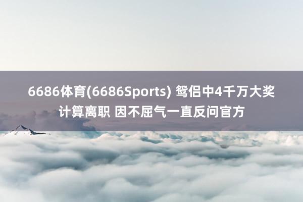 6686体育(6686Sports) 鸳侣中4千万大奖计算离职 因不屈气一直反问官方