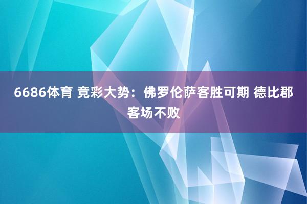 6686体育 竞彩大势：佛罗伦萨客胜可期 德比郡客场不败