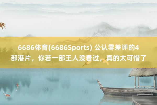 6686体育(6686Sports) 公认零差评的4部港片，你若一部王人没看过，真的太可惜了