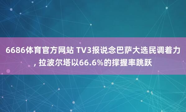 6686体育官方网站 TV3报说念巴萨大选民调着力， 拉波尔塔以66.6%的撑握率跳跃