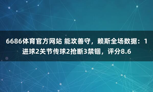 6686体育官方网站 能攻善守，赖斯全场数据：1进球2关节传球2抢断3禁锢，评分8.6