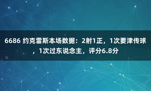 6686 约克雷斯本场数据：2射1正，1次要津传球，1次过东说念主，<a href=
