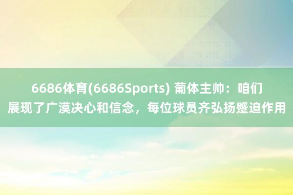 6686体育(6686Sports) 葡体主帅：咱们展现了广漠决心和信念，每位球员齐弘扬蹙迫作用