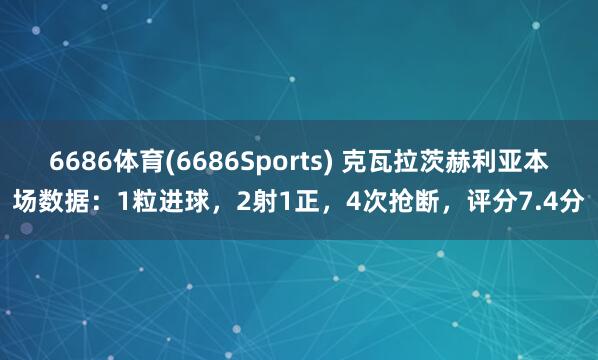 6686体育(6686Sports) 克瓦拉茨赫利亚本场数据：1粒进球，2射1正，4次抢断，<a href=