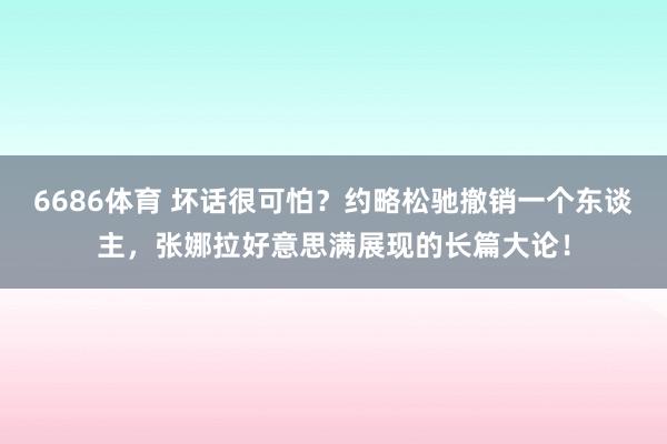 6686体育 坏话很可怕？约略松驰撤销一个东谈主，张娜拉好意思满展现的长篇大论！