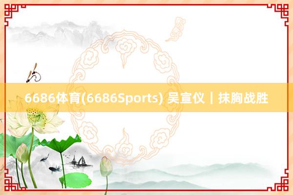 6686体育(6686Sports) 吴宣仪｜抹胸战胜