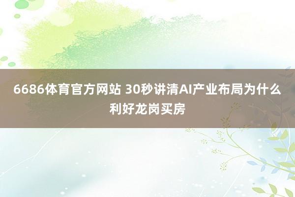 6686体育官方网站 30秒讲清AI产业布局为什么利好龙岗买房