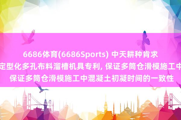 6686体育(6686Sports) 中天耕种肯求用于多联体群仓的可相似定型化多孔布料溜槽机具专利， 保证多筒仓滑模施工中混凝土初凝时间的一致性