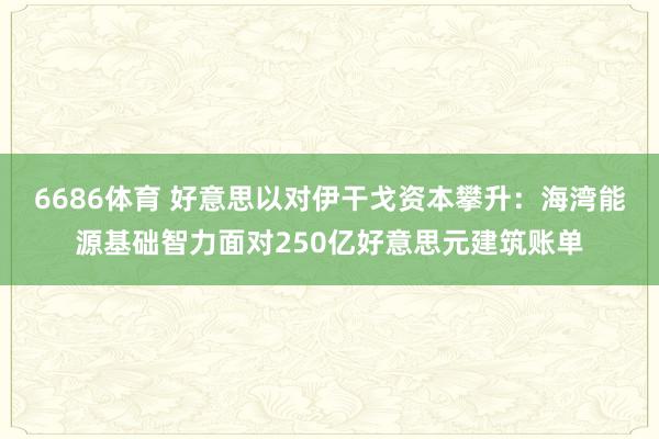 6686体育 好意思以对伊干戈资本攀升：海湾能源基础智力面对250亿好意思元建筑账单