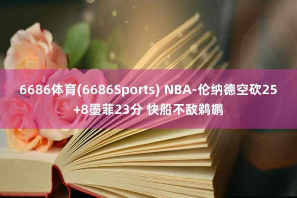 6686体育(6686Sports) NBA-伦纳德空砍25+8墨菲23分 快船不敌鹈鹕