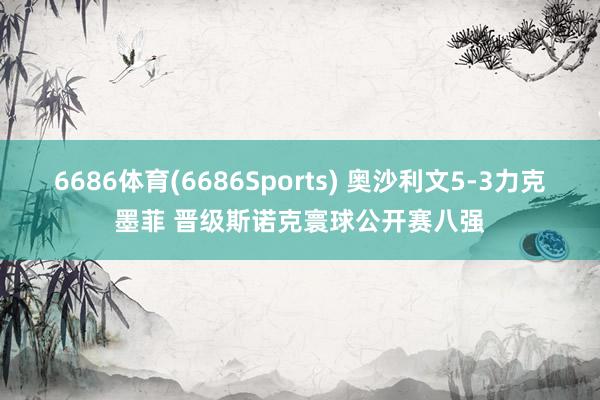 6686体育(6686Sports) 奥沙利文5-3力克墨菲 晋级斯诺克寰球公开赛八强