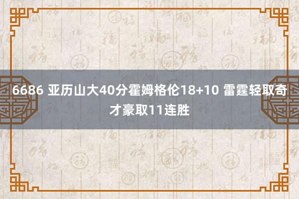 6686 亚历山大40分霍姆格伦18+10 雷霆轻取奇才豪取11连胜