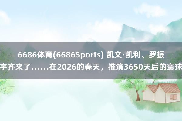 6686体育(6686Sports) 凯文·凯利、罗振宇齐来了……在2026的春天，推演3650天后的寰球