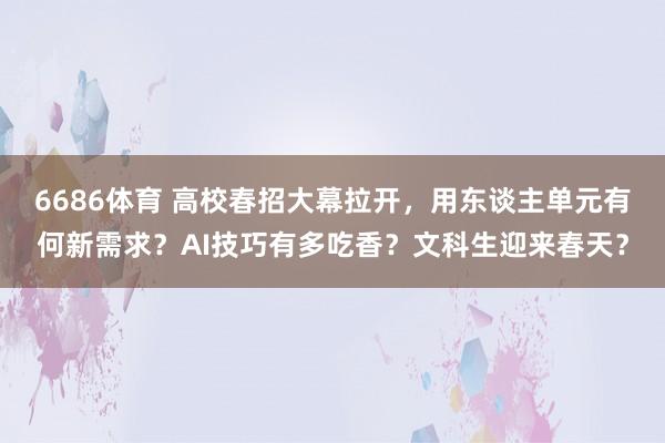 6686体育 高校春招大幕拉开，用东谈主单元有何新需求？AI技巧有多吃香？文科生迎来春天？