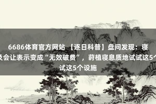 6686体育官方网站 【逐日科普】盘问发现：寝息不及会让表示变成“无效破费”，莳植寝息质地试试这5个设施