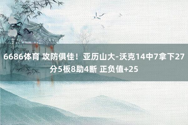 6686体育 攻防俱佳！亚历山大-沃克14中7拿下27分5板8助4断 正负值+25