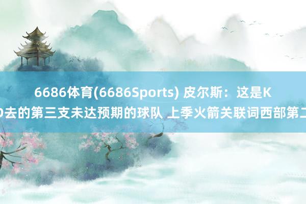 6686体育(6686Sports) 皮尔斯：这是KD去的第三支未达预期的球队 上季火箭关联词西部第二
