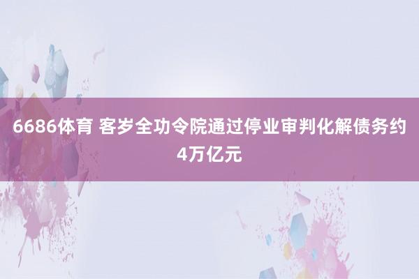 6686体育 客岁全功令院通过停业审判化解债务约4万亿元