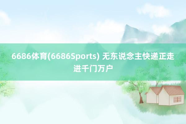 6686体育(6686Sports) 无东说念主快递正走进千门万户
