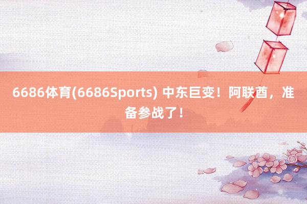 6686体育(6686Sports) 中东巨变！阿联酋，准备参战了！