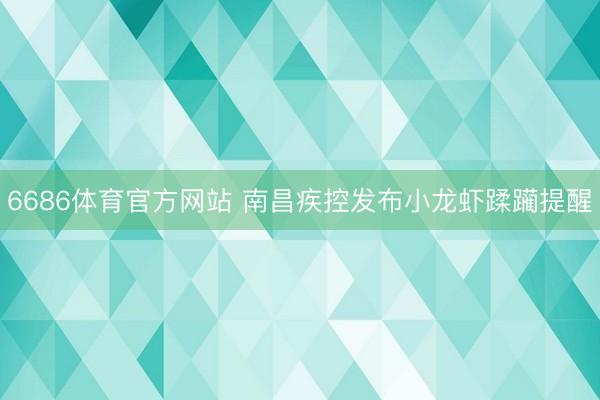 6686体育官方网站 南昌疾控发布小龙虾蹂躏提醒