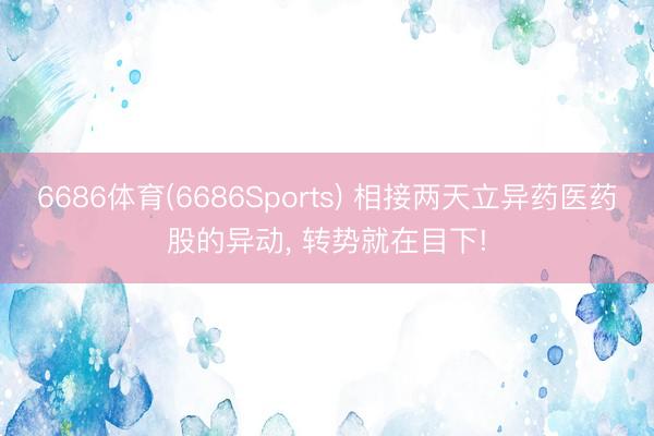 6686体育(6686Sports) 相接两天立异药医药股的异动， 转势就在目下!