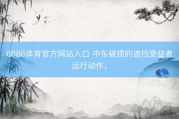 6686体育官方网站入口 中东破损的遮挡受益者运行动作。