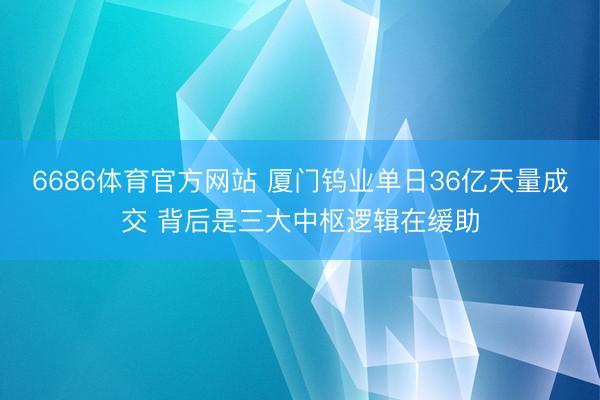 6686体育官方网站 厦门钨业单日36亿天量成交 背后是三大中枢逻辑在缓助